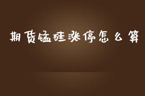 期货锰硅涨停怎么算_股市问答_第1张_财经百问网 期货锰硅涨停怎么算_https://cj002.lansai.wang_股市问答_第1张