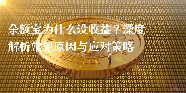 余额宝为什么没收益？深度解析常见原因与应对策略_https://cj002.lansai.wang_财经百问_第1张