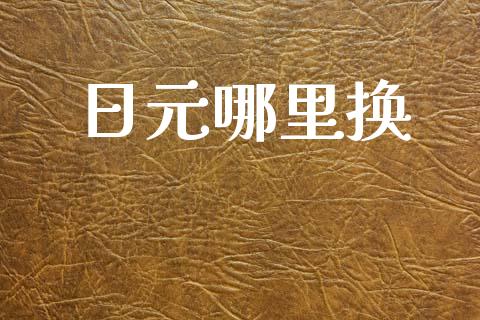 日元哪里换_https://cj002.lansai.wang_财经问答_第1张