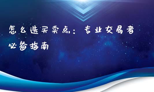 怎么选买卖点：专业交易者必备指南_https://cj002.lansai.wang_财经问答_第1张