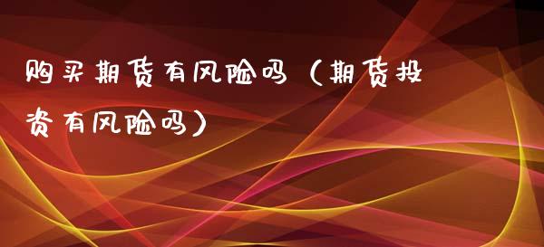 购买期货有风险吗(期货投资有风险吗)_保险问答_第1张_财经百问网 购买期货有风险吗(期货投资有风险吗)_https://cj002.lansai.wang_保险问答_第1张