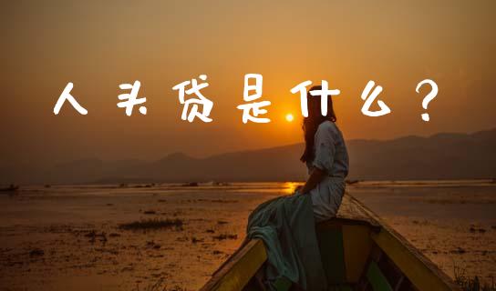 人头贷是什么?_期货问答_第1张_财经百问网 人头贷是什么?_https://cj002.lansai.wang_期货问答_第1张