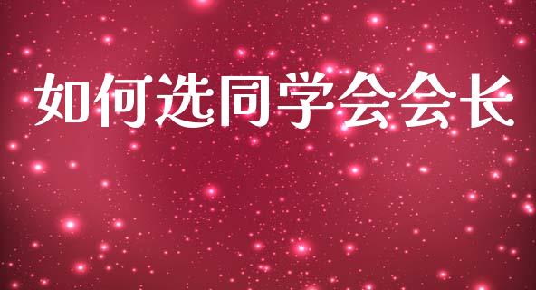 如何选同学会会长_https://cj002.lansai.wang_理财问答_第1张