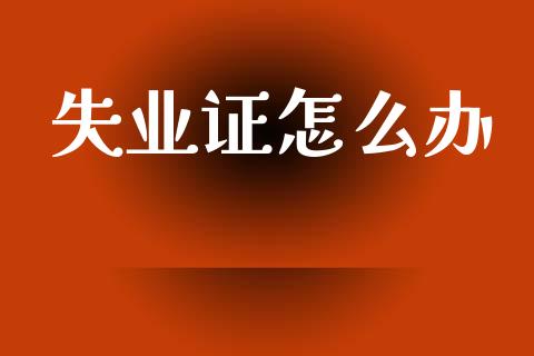 失业证怎么办_https://cj002.lansai.wang_保险问答_第1张