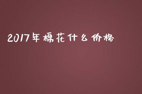 2017年棉花什么价格_https://cj002.lansai.wang_股市问答_第1张