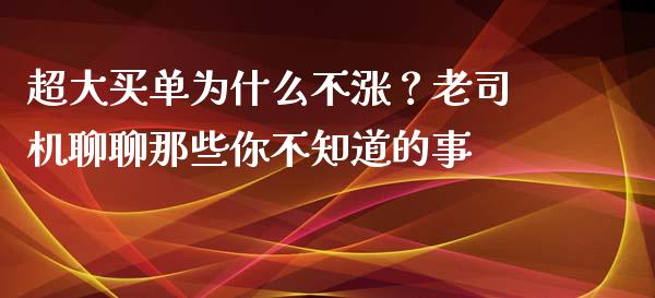 超大买单为什么不涨？老司机聊聊那些你不知道的事_https://cj002.lansai.wang_金融问答_第1张