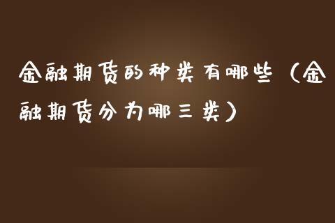 金融期货的种类有哪些(金融期货分为哪三类)_股市问答_第1张_财经百问网 金融期货的种类有哪些(金融期货分为哪三类)_https://cj002.lansai.wang_股市问答_第1张