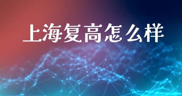 上海复高怎么样_https://cj002.lansai.wang_财经问答_第1张