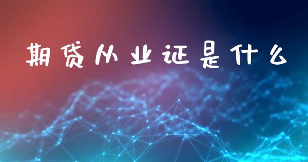 期贷从业证是什么_https://cj002.lansai.wang_期货问答_第1张