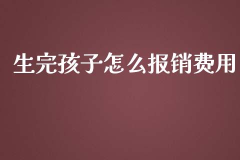 生完孩子怎么报销费用_https://cj002.lansai.wang_保险问答_第1张