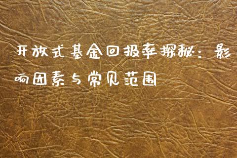 开放式基金回报率探秘：影响因素与常见范围_https://cj002.lansai.wang_会计问答_第1张