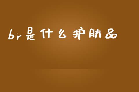 br是什么护肤品_https://cj002.lansai.wang_期货问答_第1张