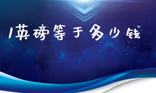 1英磅等于多少钱_https://cj002.lansai.wang_财经问答_第1张