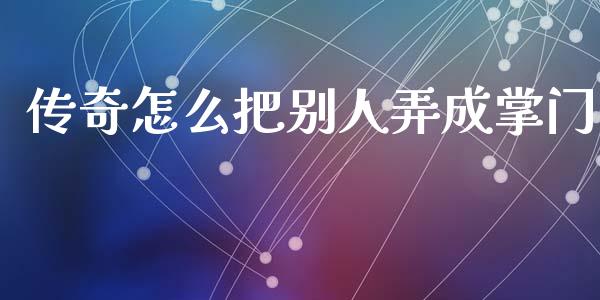传奇怎么把别人弄成掌门_https://cj002.lansai.wang_期货问答_第1张