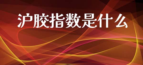 沪胶指数是什么_金融问答_第1张_财经百问网 沪胶指数是什么_https://cj002.lansai.wang_金融问答_第1张
