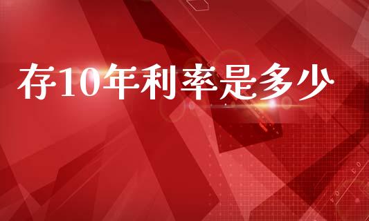 存10年利率是多少_https://cj002.lansai.wang_金融问答_第1张