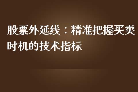 股票外延线：精准把握买卖时机的技术指标_https://cj002.lansai.wang_保险问答_第1张