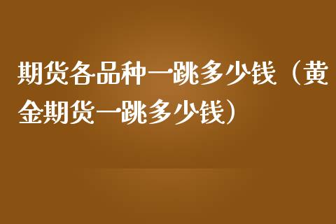 期货各品种一跳多少钱（黄金期货一跳多少钱）_https://cj002.lansai.wang_财经问答_第1张