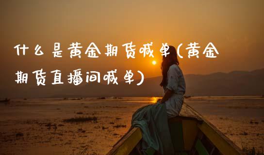 什么是黄金期货喊单(黄金期货直播间喊单)_财经问答_第1张_财经百问网 什么是黄金期货喊单(黄金期货直播间喊单)_https://cj002.lansai.wang_财经问答_第1张