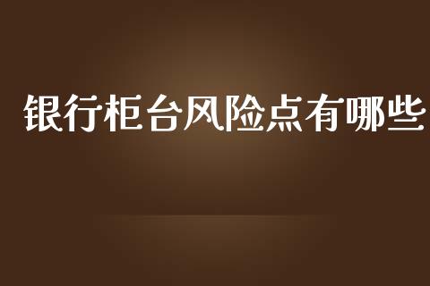 银行柜台风险点有哪些_会计问答_第1张_财经百问网 银行柜台风险点有哪些_https://cj002.lansai.wang_会计问答_第1张