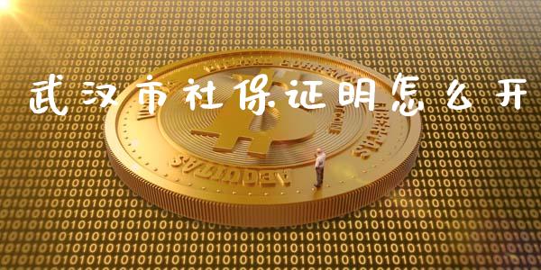 武汉市社保证明怎么开_https://cj002.lansai.wang_保险问答_第1张