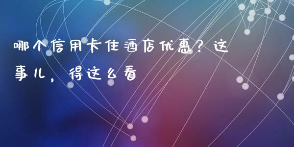 哪个信用卡住酒店优惠？这事儿，得这么看_https://cj002.lansai.wang_股市问答_第1张