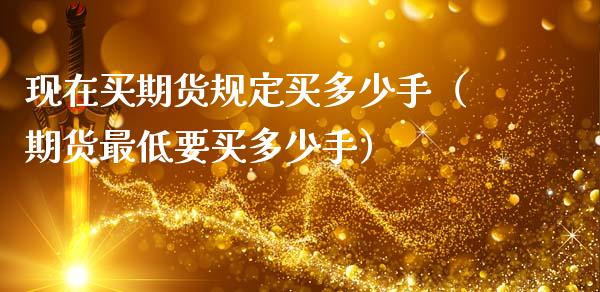 现在买期货规定买多少手（期货最低要买多少手）_https://cj002.lansai.wang_保险问答_第1张