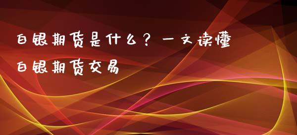 白银期货是什么？一文读懂白银期货交易_https://cj002.lansai.wang_会计问答_第1张