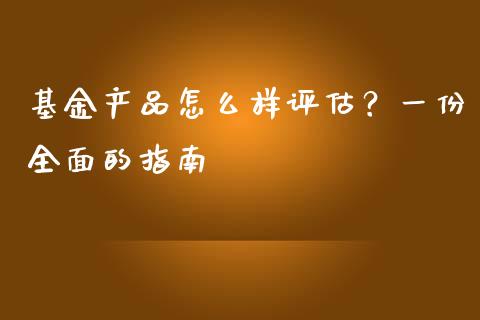 基金产品怎么样评估？一份全面的指南_https://cj002.lansai.wang_会计问答_第1张