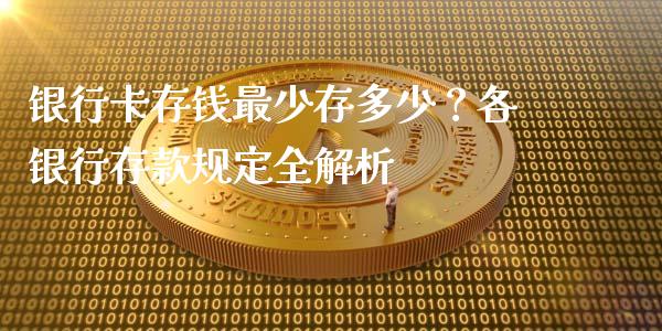 银行卡存钱最少存多少？各银行存款规定全解析_https://cj002.lansai.wang_期货问答_第1张
