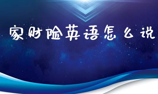 家财险英语怎么说_https://cj002.lansai.wang_保险问答_第1张