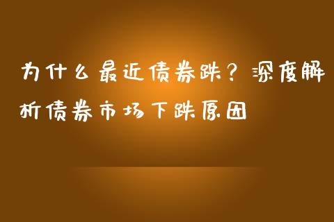 为什么最近债券跌？深度解析债券市场下跌原因_https://cj002.lansai.wang_会计问答_第1张