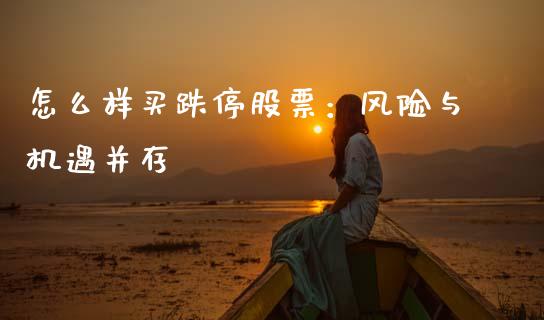 怎么样买跌停股票：风险与机遇并存_https://cj002.lansai.wang_财经百问_第1张