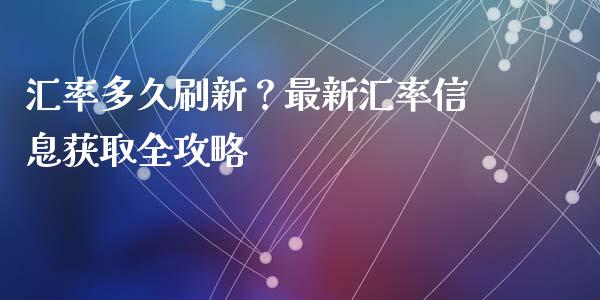 汇率多久刷新？最新汇率信息获取全攻略_https://cj002.lansai.wang_财经问答_第1张