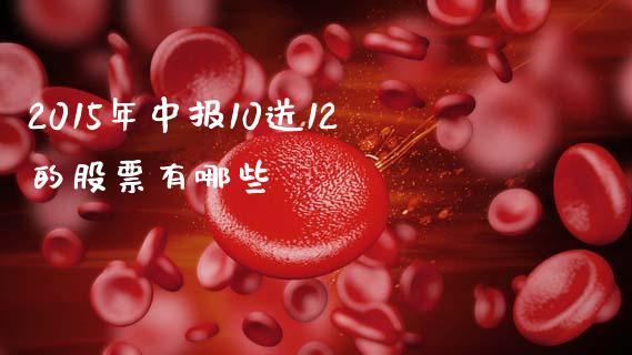2015年中报10送12的股票有哪些_https://cj002.lansai.wang_股市问答_第1张