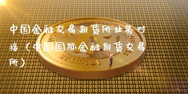 中国金融交易期货所业务对接（中国国际金融期货交易所）_https://cj002.lansai.wang_会计问答_第1张