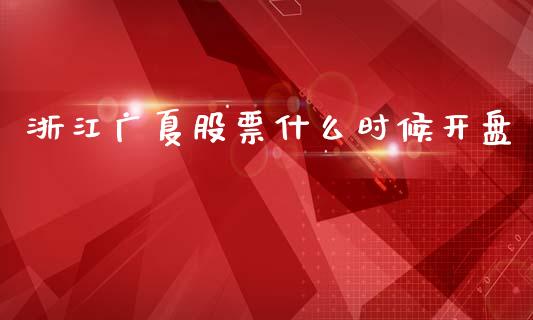 浙江广夏股票什么时候开盘_https://cj002.lansai.wang_理财问答_第1张
