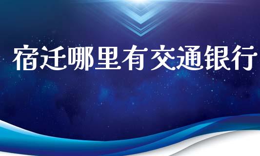 宿迁哪里有交通银行_https://cj002.lansai.wang_理财问答_第1张