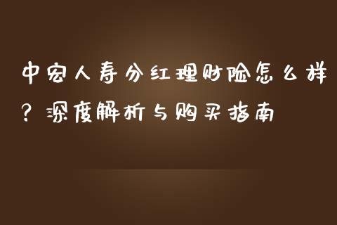 中宏人寿分红理财险怎么样？深度解析与购买指南_https://cj002.lansai.wang_理财问答_第1张
