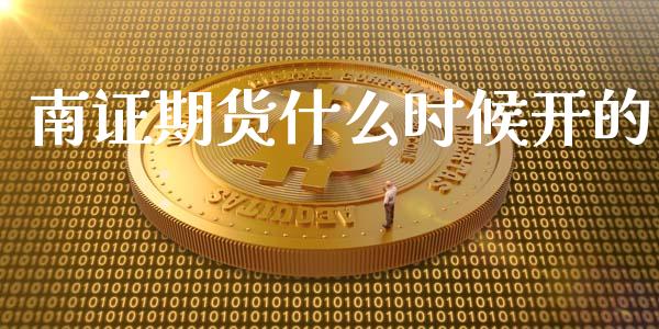 南证期货什么时候开的_https://cj002.lansai.wang_财经百问_第1张