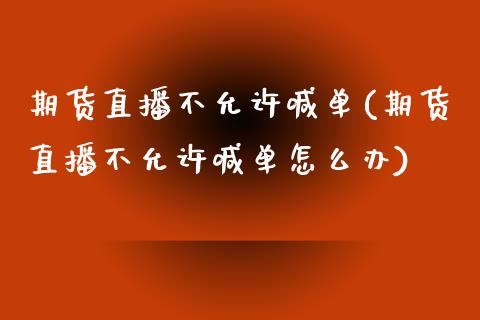 期货直播不允许喊单(期货直播不允许喊单怎么办)_https://cj002.lansai.wang_财经问答_第1张