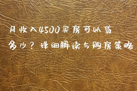 月收入4500买房可以贷多少？详细解读与购房策略_https://cj002.lansai.wang_股市问答_第1张