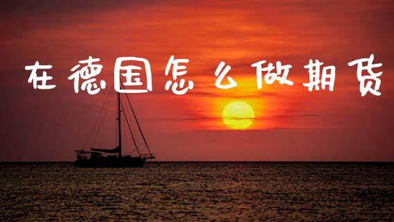 在德国怎么做期货_https://cj002.lansai.wang_财经问答_第1张