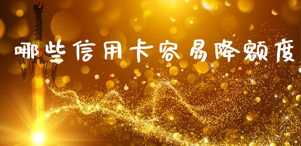 哪些信用卡容易降额度_https://cj002.lansai.wang_财经百问_第1张