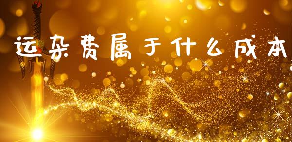 运杂费属于什么成本_https://cj002.lansai.wang_会计问答_第1张
