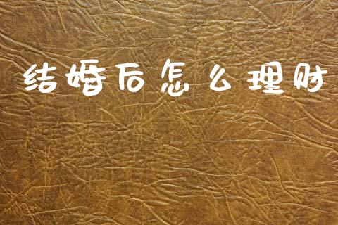 结婚后怎么理财_https://cj002.lansai.wang_股市问答_第1张