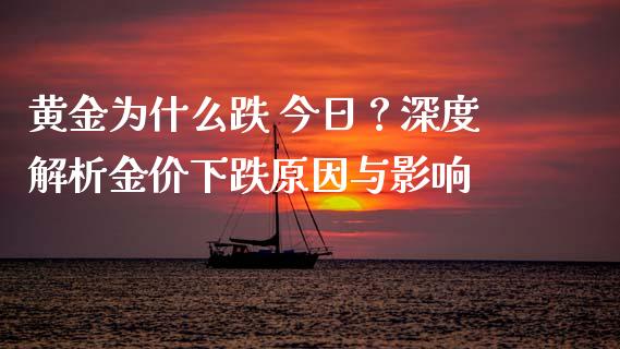 黄金为什么跌 今日？深度解析金价下跌原因与影响_https://cj002.lansai.wang_保险问答_第1张