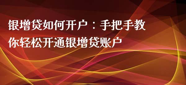 银增贷如何开户：手把手教你轻松开通银增贷账户_https://cj002.lansai.wang_金融问答_第1张