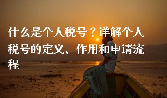 什么是个人税号？详解个人税号的定义、作用和申请流程_https://cj002.lansai.wang_金融问答_第1张