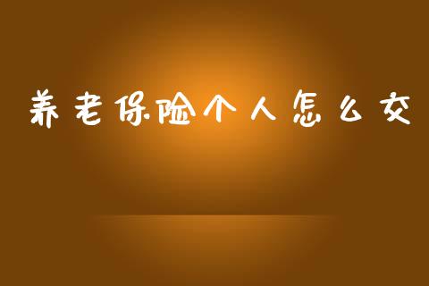 养老保险个人怎么交_https://cj002.lansai.wang_保险问答_第1张